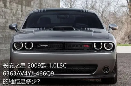 长安之星 2009款 1.0LSC6363AV4YJL466Q9的轴距是多少？