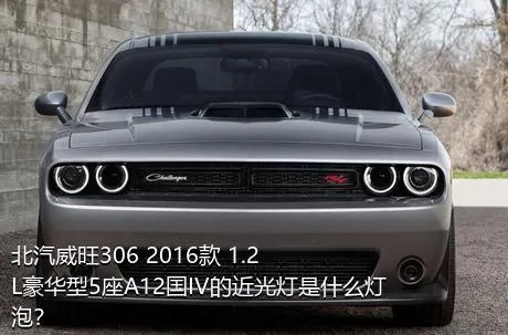 北汽威旺306 2016款 1.2L豪华型5座A12国IV的近光灯是什么灯泡？