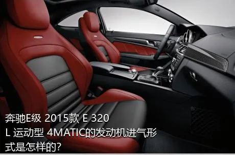 奔驰E级 2015款 E 320 L 运动型 4MATIC的发动机进气形式是怎样的？
