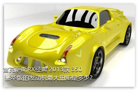 雷克萨斯RX经典 2013款 350 豪华版的发动机最大扭矩是多少？