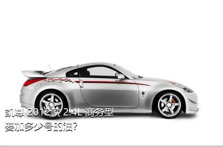 凯尊 2012款 2.4L 商务型要加多少号的油？