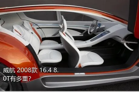 威航 2008款 16.4 8.0T有多重？
