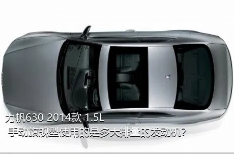 力帆630 2014款 1.5L 手动旗舰型使用的是多大排量的发动机？
