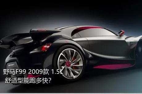 野马F99 2009款 1.5L 舒适型能跑多快？