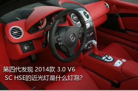 第四代发现 2014款 3.0 V6 SC HSE的近光灯是什么灯泡？