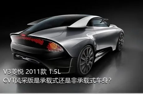 V3菱悦 2011款 1.5L CVT风采版是承载式还是非承载式车身？