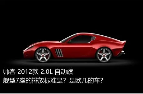 帅客 2012款 2.0L 自动旗舰型7座的排放标准是？是欧几的车？