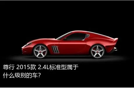 尊行 2015款 2.4L标准型属于什么级别的车？