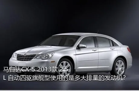 马自达CX-5 2013款 2.5L 自动四驱旗舰型使用的是多大排量的发动机？