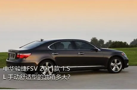 中华骏捷FSV 2011款 1.5L 手动舒适型的油箱多大？