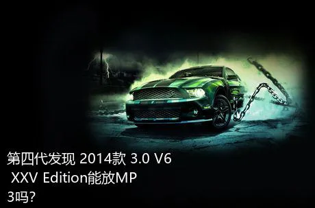 第四代发现 2014款 3.0 V6 XXV Edition能放MP3吗？