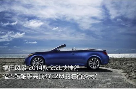 福田风景 2014款 2.2L快捷舒适型短轴版高顶4Y22M的油箱多大？