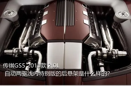 传祺GS5 2013款 2.0L 自动两驱浅内特别版的后悬架是什么样的？