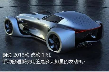 朗逸 2013款 改款 1.6L 手动舒适版使用的是多大排量的发动机？