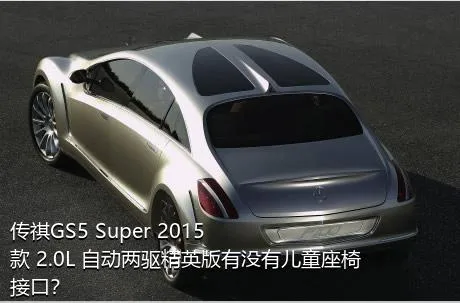 传祺GS5 Super 2015款 2.0L 自动两驱精英版有没有儿童座椅接口？