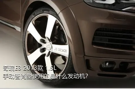 奇瑞E3 2013款 1.5L 手动智尚型使用的是什么发动机？