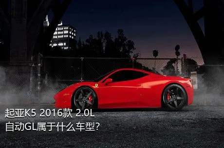 起亚K5 2016款 2.0L 自动GL属于什么车型？