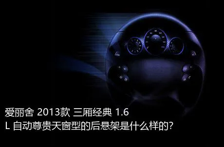 爱丽舍 2013款 三厢经典 1.6L 自动尊贵天窗型的后悬架是什么样的？