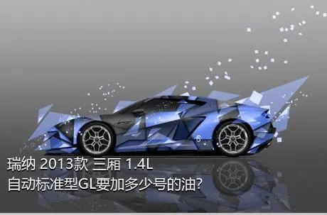 瑞纳 2013款 三厢 1.4L 自动标准型GL要加多少号的油？