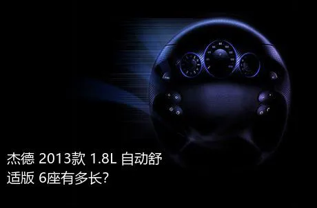杰德 2013款 1.8L 自动舒适版 6座有多长？