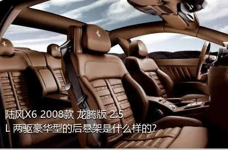 陆风X6 2008款 龙腾版 2.5L 两驱豪华型的后悬架是什么样的？