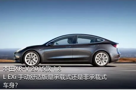 本田XR-V 2015款 1.8L EXi 手动舒适版是承载式还是非承载式车身？