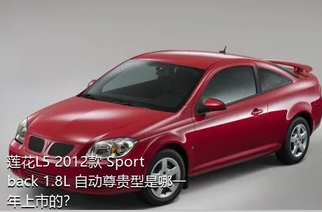 莲花L5 2012款 Sportback 1.8L 自动尊贵型是哪一年上市的？