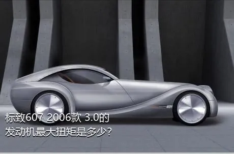 标致607 2006款 3.0的发动机最大扭矩是多少？