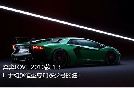 奔奔LOVE 2010款 1.3L 手动超值型要加多少号的油？