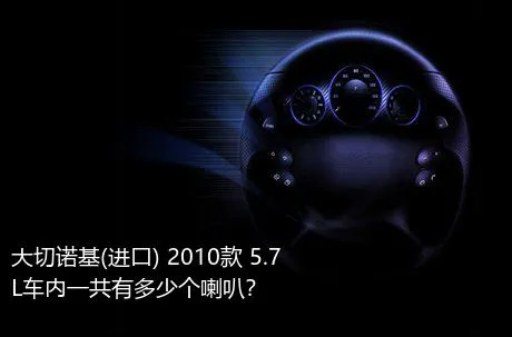 大切诺基(进口) 2010款 5.7L车内一共有多少个喇叭？