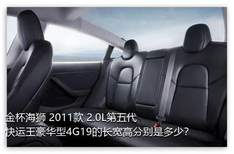 金杯海狮 2011款 2.0L第五代快运王豪华型4G19的长宽高分别是多少？