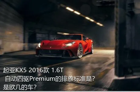 起亚KX5 2016款 1.6T 自动四驱Premium的排放标准是？是欧几的车？