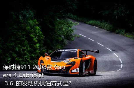 保时捷911 2008款 Carrera 4 Cabriolet 3.6L的发动机供油方式是？