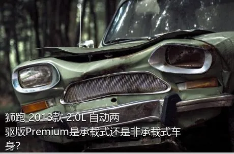 狮跑 2013款 2.0L 自动两驱版Premium是承载式还是非承载式车身？