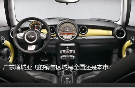 广东增城亚飞的销售区域是全国还是本市？
