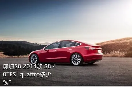 奥迪S8 2014款 S8 4.0TFSI quattro多少钱？