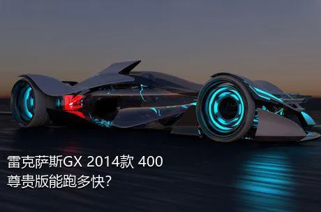 雷克萨斯GX 2014款 400 尊贵版能跑多快？