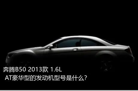 奔腾B50 2013款 1.6L AT豪华型的发动机型号是什么？