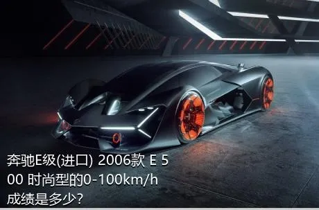 奔驰E级(进口) 2006款 E 500 时尚型的0-100km/h成绩是多少？