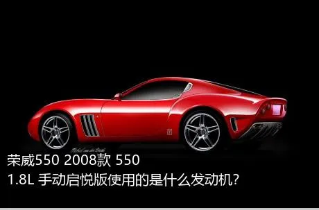 荣威550 2008款 550 1.8L 手动启悦版使用的是什么发动机？