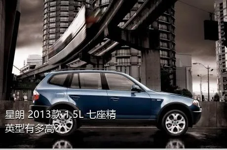 星朗 2013款 1.5L 七座精英型有多高？