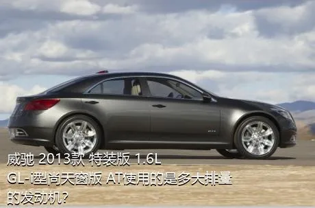 威驰 2013款 特装版 1.6L GL-i型尚天窗版 AT使用的是多大排量的发动机？