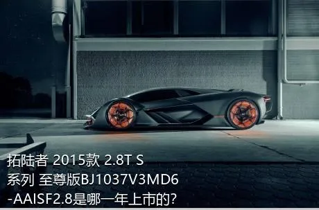 拓陆者 2015款 2.8T S系列 至尊版BJ1037V3MD6-AAISF2.8是哪一年上市的？