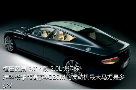 福田风景 2014款 2.0L快运标准型长轴版高顶4Q20M的发动机最大马力是多少？