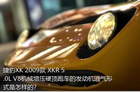 捷豹XK 2009款 XKR 5.0L V8机械增压硬顶跑车的发动机进气形式是怎样的？
