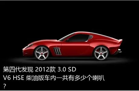 第四代发现 2012款 3.0 SDV6 HSE 柴油版车内一共有多少个喇叭？