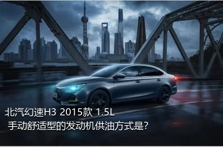 北汽幻速H3 2015款 1.5L 手动舒适型的发动机供油方式是？