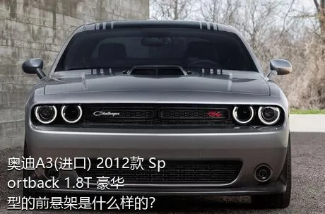 奥迪A3(进口) 2012款 Sportback 1.8T 豪华型的前悬架是什么样的？