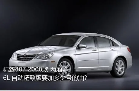 标致307 2008款 两厢 1.6L 自动精致版要加多少号的油？