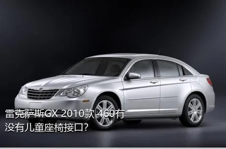 雷克萨斯GX 2010款 460有没有儿童座椅接口？